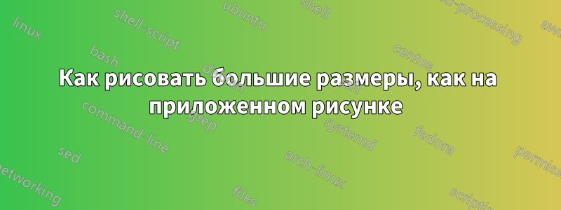 Как рисовать большие размеры, как на приложенном рисунке 