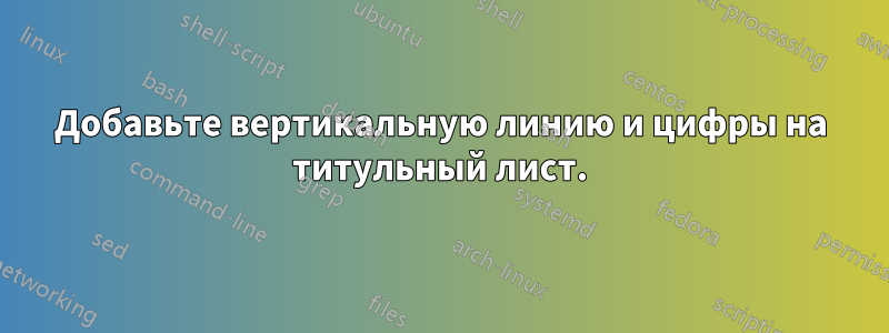 Добавьте вертикальную линию и цифры на титульный лист.