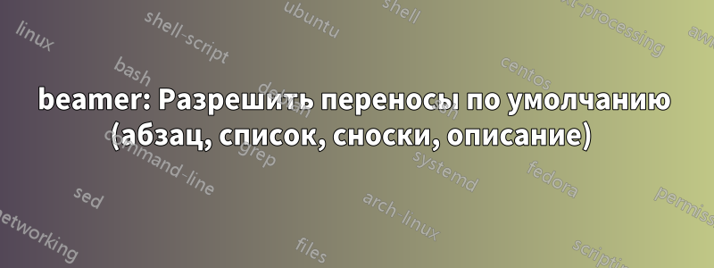 beamer: Разрешить переносы по умолчанию (абзац, список, сноски, описание) 