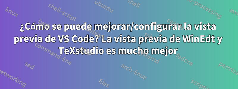 ¿Cómo se puede mejorar/configurar la vista previa de VS Code? La vista previa de WinEdt y TeXstudio es mucho mejor