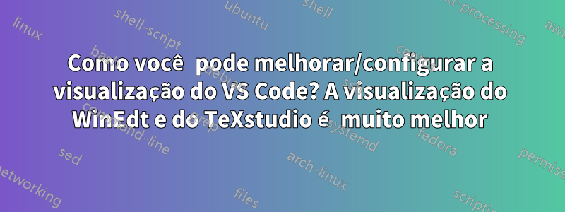 Como você pode melhorar/configurar a visualização do VS Code? A visualização do WinEdt e do TeXstudio é muito melhor