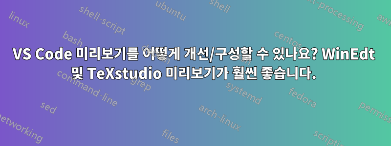 VS Code 미리보기를 어떻게 개선/구성할 수 있나요? WinEdt 및 TeXstudio 미리보기가 훨씬 좋습니다.