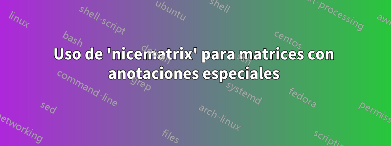 Uso de 'nicematrix' para matrices con anotaciones especiales