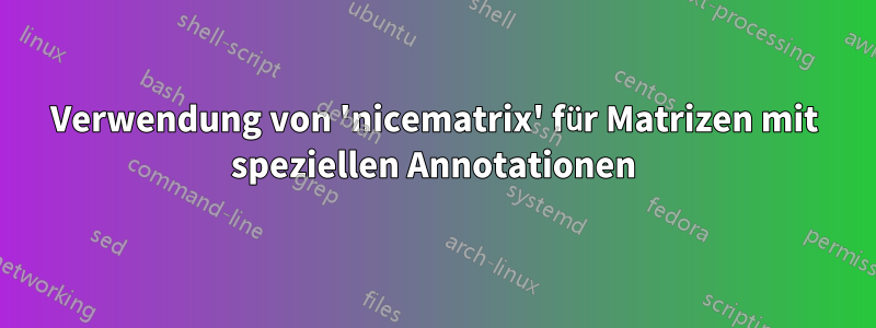 Verwendung von 'nicematrix' für Matrizen mit speziellen Annotationen