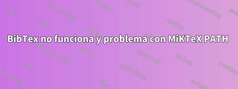 BibTex no funciona y problema con MiKTeX PATH