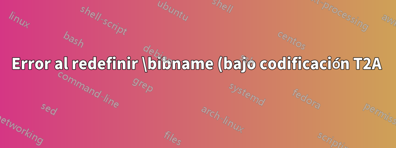 Error al redefinir \bibname (bajo codificación T2A)