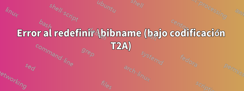 Error al redefinir \bibname (bajo codificación T2A)