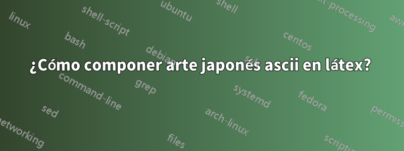 ¿Cómo componer arte japonés ascii en látex?