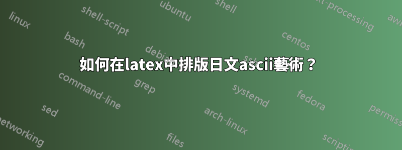 如何在latex中排版日文ascii藝術？