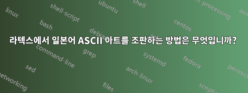 라텍스에서 일본어 ASCII 아트를 조판하는 방법은 무엇입니까?