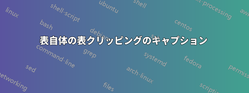 表自体の表クリッピングのキャプション