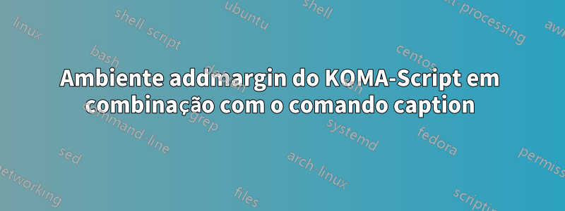 Ambiente addmargin do KOMA-Script em combinação com o comando caption