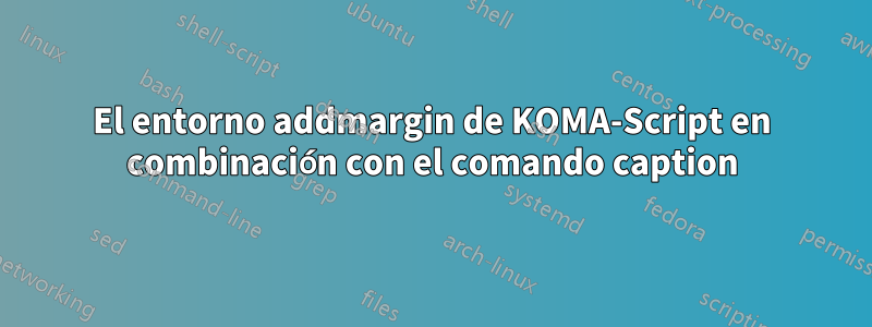 El entorno addmargin de KOMA-Script en combinación con el comando caption