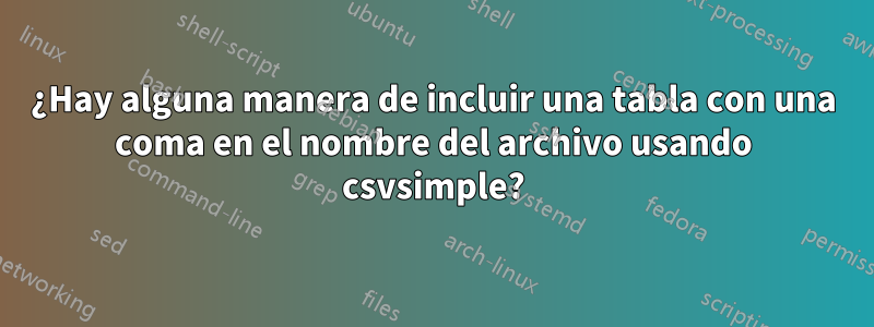 ¿Hay alguna manera de incluir una tabla con una coma en el nombre del archivo usando csvsimple?