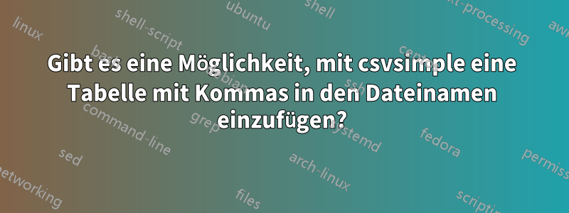 Gibt es eine Möglichkeit, mit csvsimple eine Tabelle mit Kommas in den Dateinamen einzufügen?