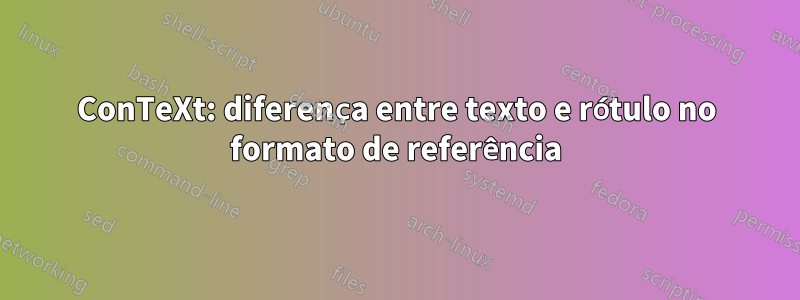 ConTeXt: diferença entre texto e rótulo no formato de referência