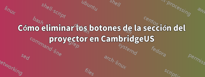 Cómo eliminar los botones de la sección del proyector en CambridgeUS