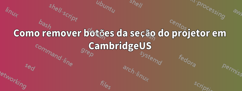 Como remover botões da seção do projetor em CambridgeUS