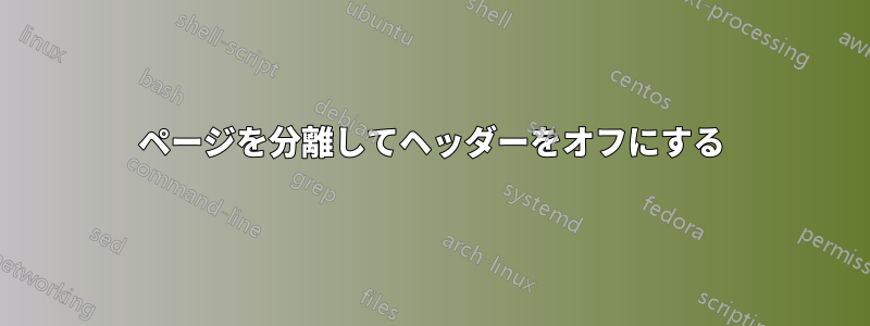 ページを分離してヘッダーをオフにする