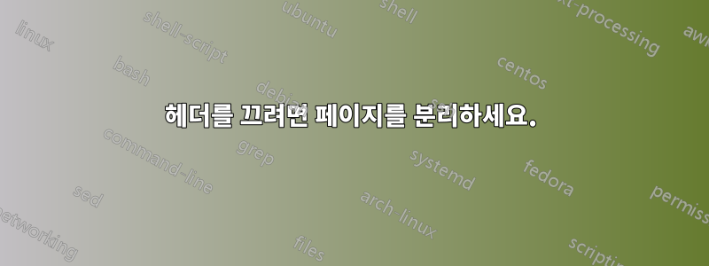 헤더를 끄려면 페이지를 분리하세요.