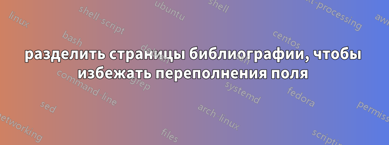 разделить страницы библиографии, чтобы избежать переполнения поля