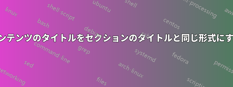 コンテンツのタイトルをセクションのタイトルと同じ形式にする