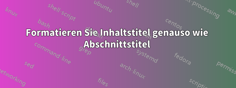 Formatieren Sie Inhaltstitel genauso wie Abschnittstitel