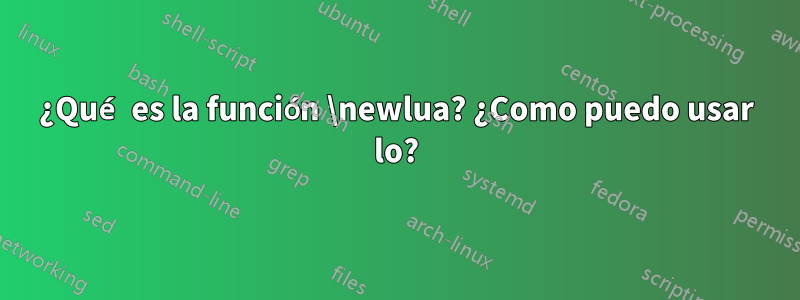 ¿Qué es la función \newlua? ¿Como puedo usar lo?