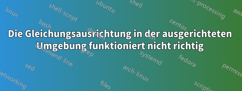 Die Gleichungsausrichtung in der ausgerichteten Umgebung funktioniert nicht richtig