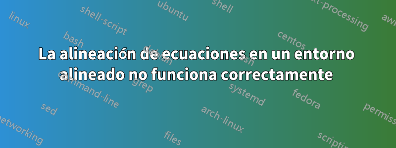 La alineación de ecuaciones en un entorno alineado no funciona correctamente