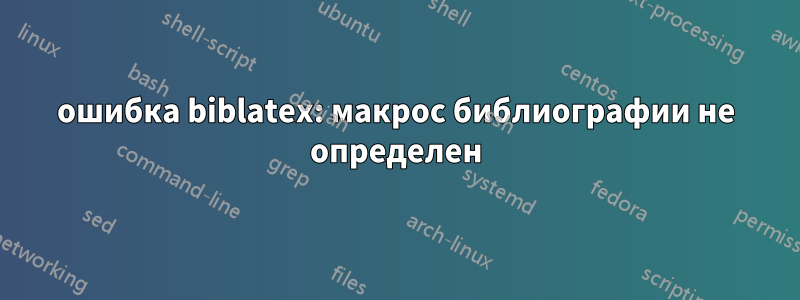 ошибка biblatex: макрос библиографии не определен