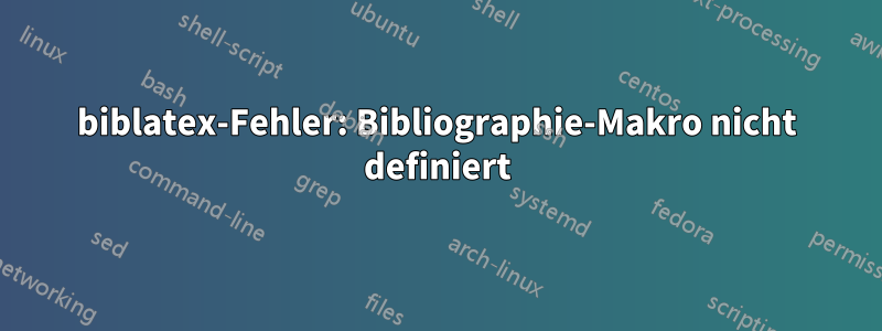 biblatex-Fehler: Bibliographie-Makro nicht definiert