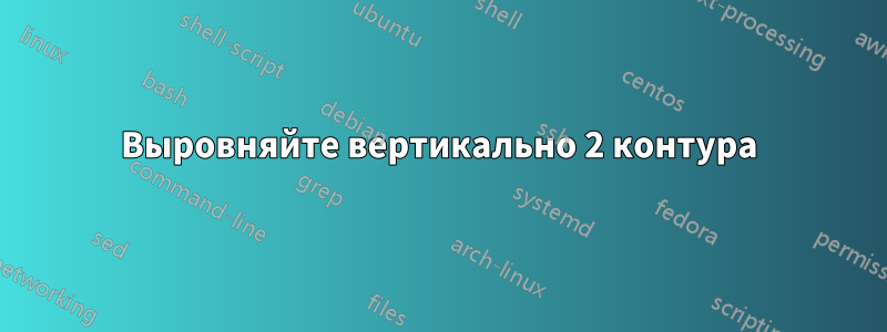 Выровняйте вертикально 2 контура