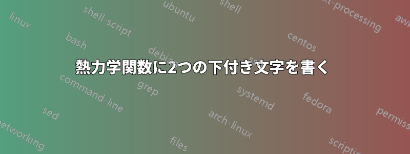 熱力学関数に2つの下付き文字を書く