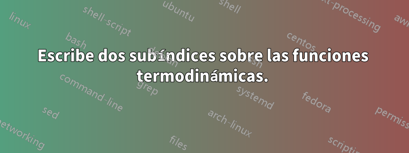 Escribe dos subíndices sobre las funciones termodinámicas.