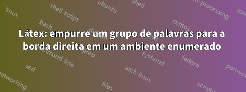 Látex: empurre um grupo de palavras para a borda direita em um ambiente enumerado