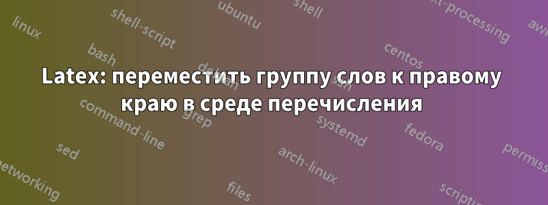 Latex: переместить группу слов к правому краю в среде перечисления