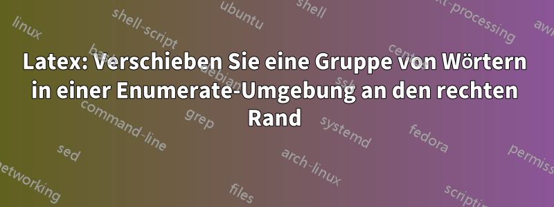 Latex: Verschieben Sie eine Gruppe von Wörtern in einer Enumerate-Umgebung an den rechten Rand