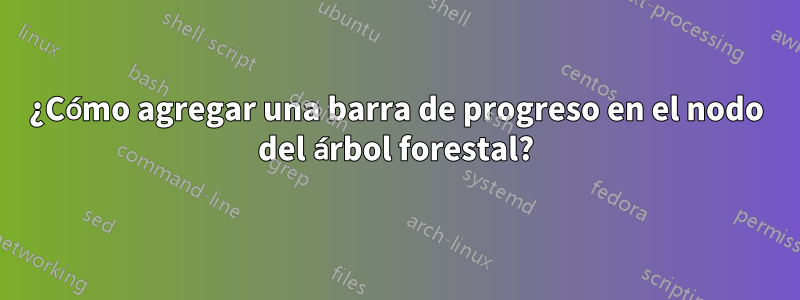 ¿Cómo agregar una barra de progreso en el nodo del árbol forestal?