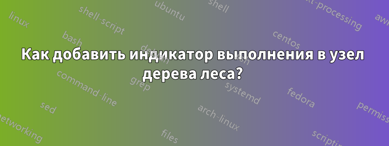 Как добавить индикатор выполнения в узел дерева леса?