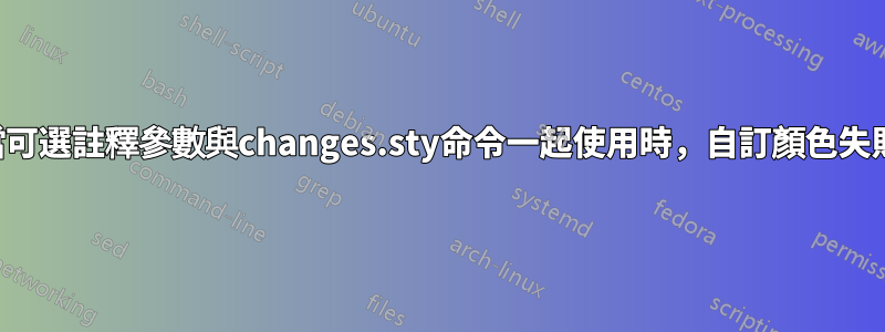 當可選註釋參數與changes.sty命令一起使用時，自訂顏色失敗