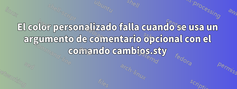 El color personalizado falla cuando se usa un argumento de comentario opcional con el comando cambios.sty