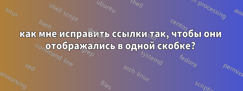 как мне исправить ссылки так, чтобы они отображались в одной скобке?