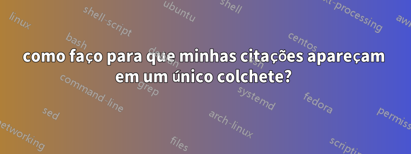 como faço para que minhas citações apareçam em um único colchete?