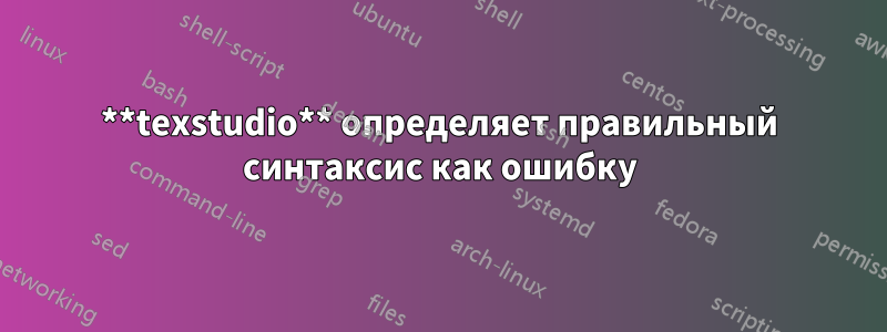 **texstudio** определяет правильный синтаксис как ошибку