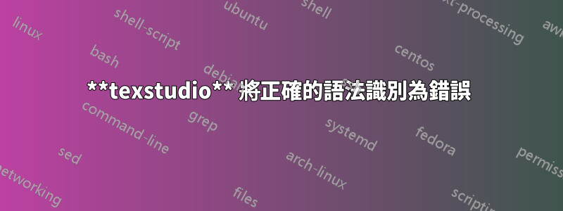 **texstudio** 將正確的語法識別為錯誤