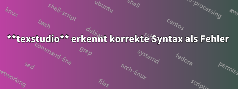 **texstudio** erkennt korrekte Syntax als Fehler