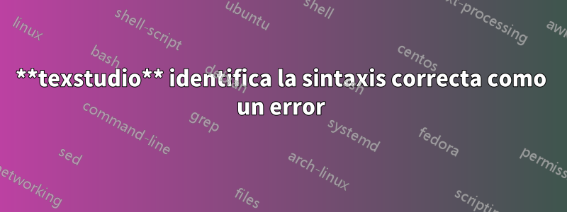 **texstudio** identifica la sintaxis correcta como un error