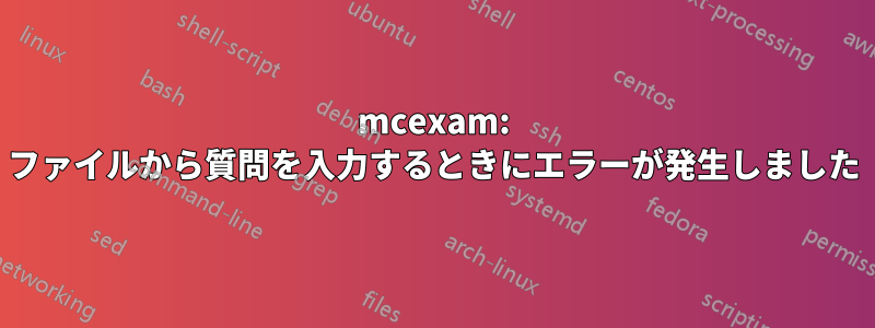 mcexam: ファイルから質問を入力するときにエラーが発生しました