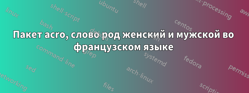 Пакет acro, слово род женский и мужской во французском языке